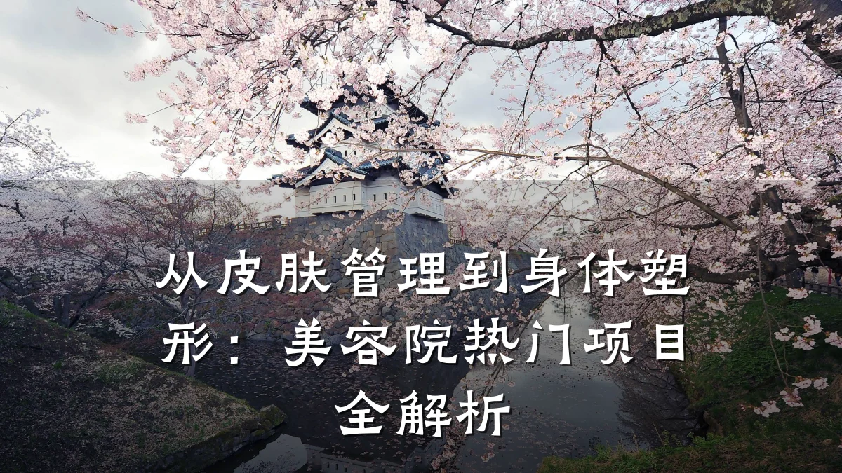 从皮肤管理到身体塑形:美容院热门项目全解析