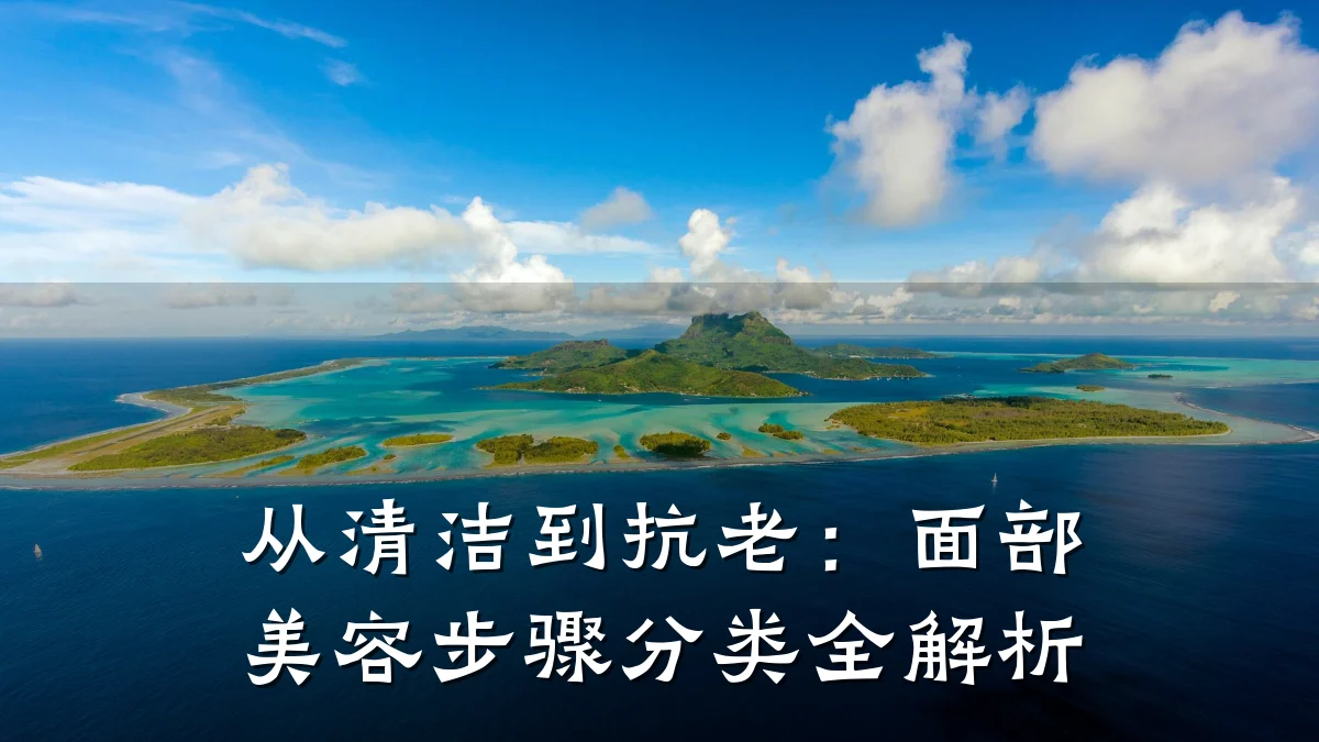 从清洁到抗老：面部美容步骤分类全解析