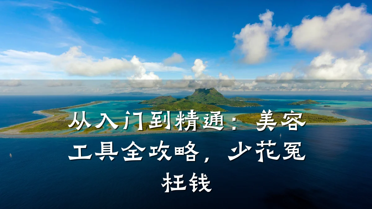 从入门到精通:美容工具全攻略,少花冤枉钱