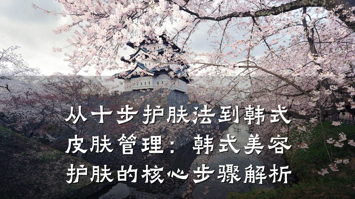 从十步护肤法到韩式皮肤管理：韩式美容护肤的核心步骤解析