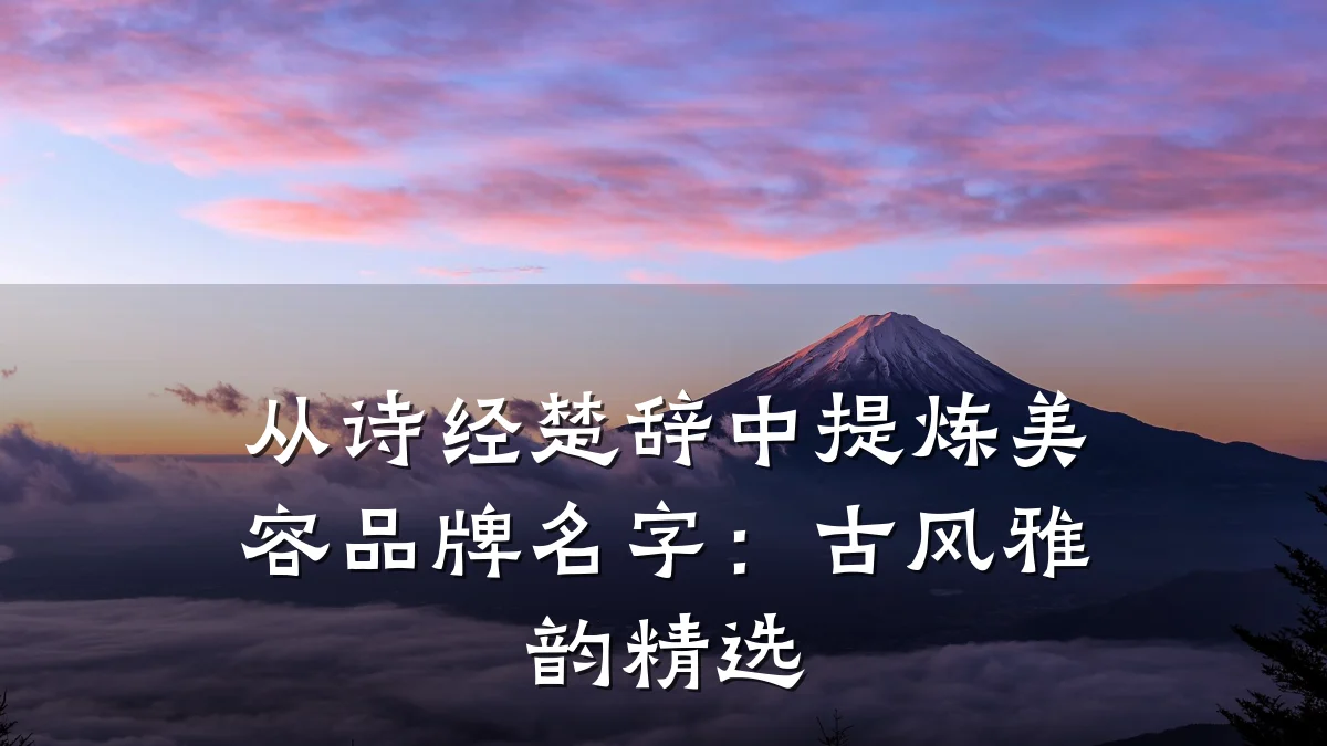 从诗经楚辞中提炼美容品牌名字：古风雅韵精选