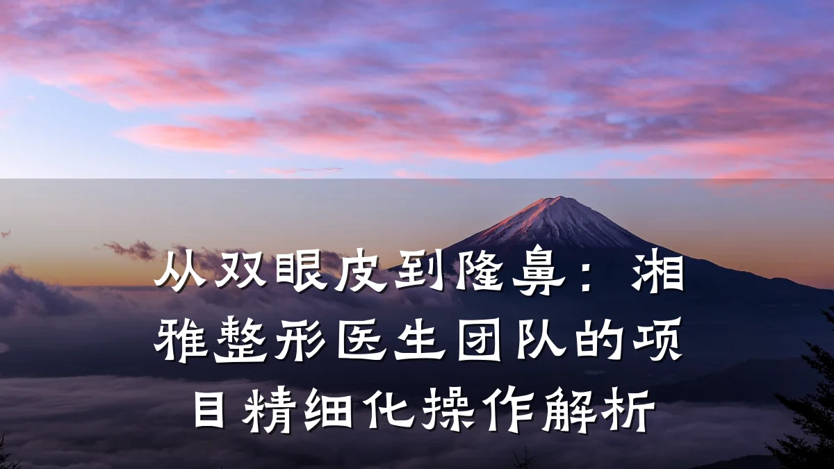 从双眼皮到隆鼻：湘雅整形医生团队的项目精细化操作解析