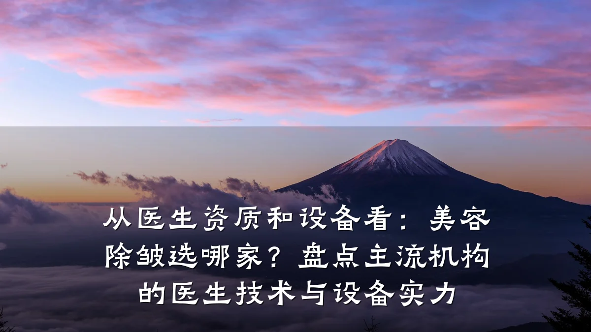 从医生资质和设备看：美容除皱选哪家？盘点主流机构的医生技术与设备实力