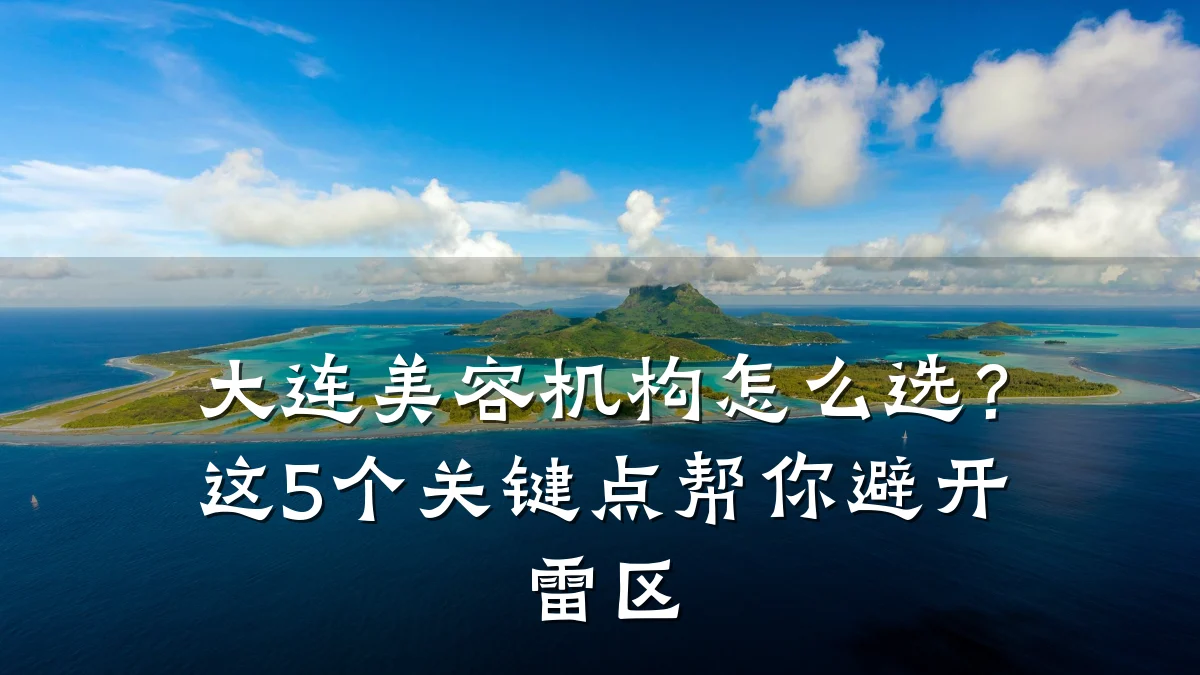 大连美容机构怎么选？这5个关键点帮你避开雷区