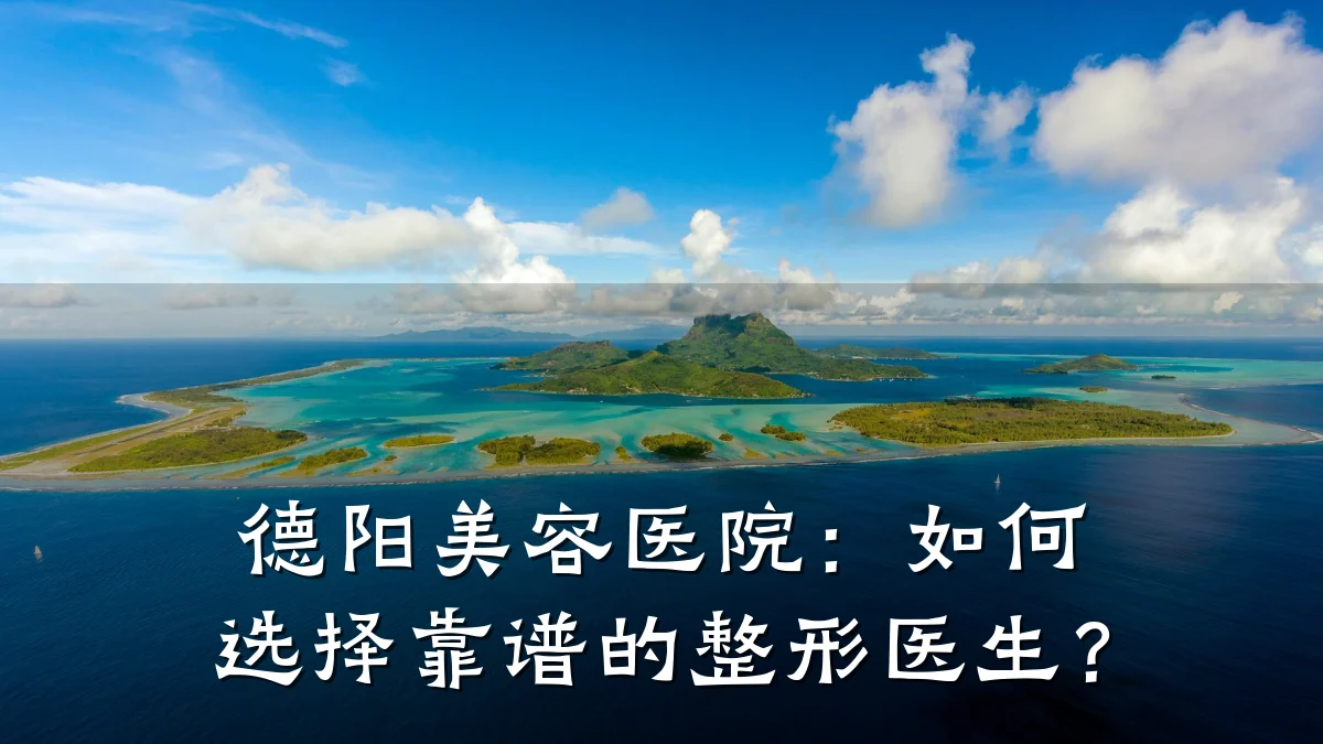 德阳美容医院：如何选择靠谱的整形医生？