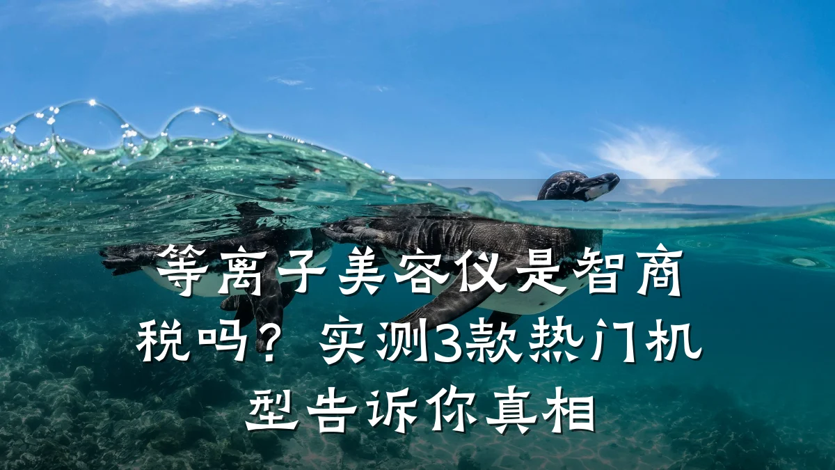 等离子美容仪是智商税吗？实测3款热门机型告诉你真相