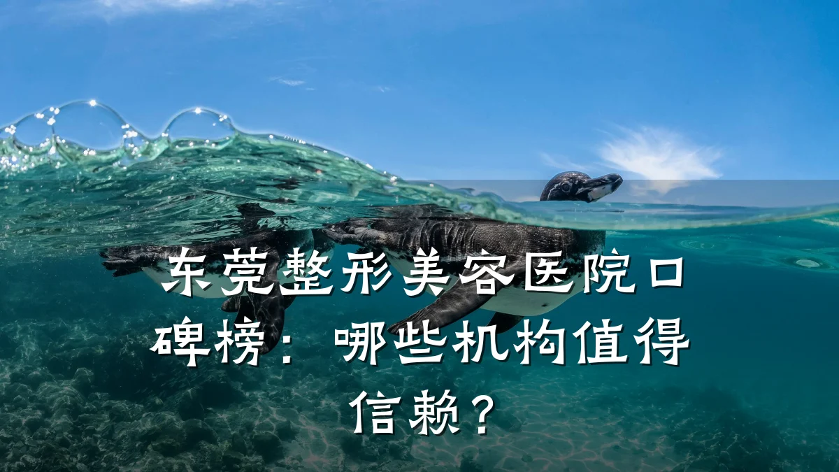 东莞整形美容医院口碑榜：哪些机构值得信赖？
