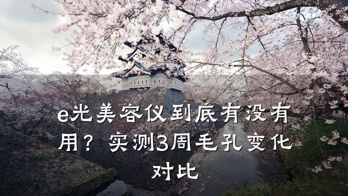 e光美容仪到底有没有用？实测3周毛孔变化对比
