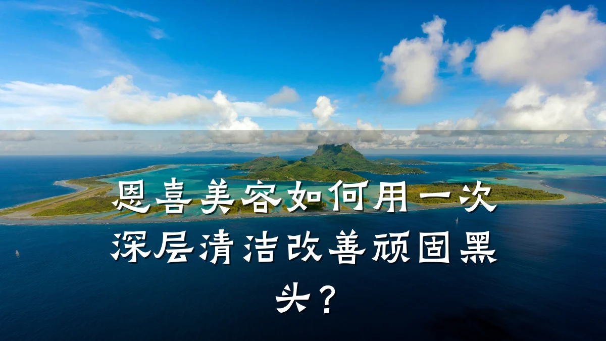 恩喜美容如何用一次深层清洁改善顽固黑头?