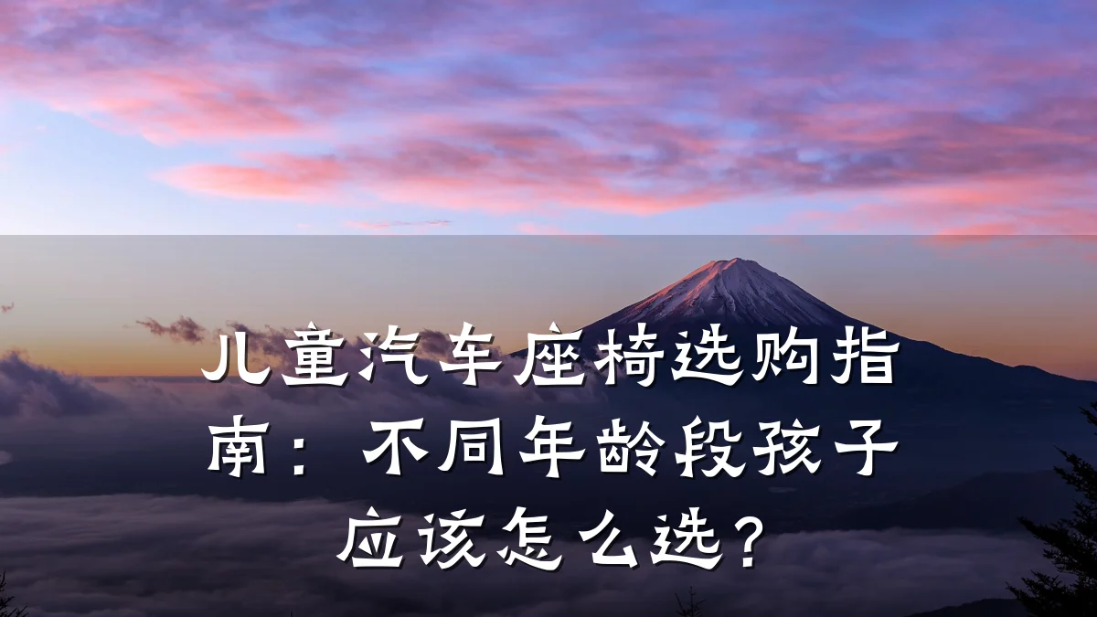 儿童汽车座椅选购指南:不同年龄段孩子应该怎么选?