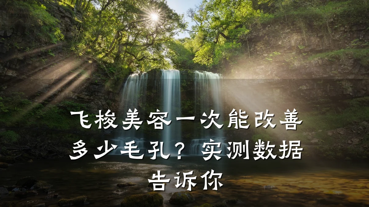 飞梭美容一次能改善多少毛孔？实测数据告诉你
