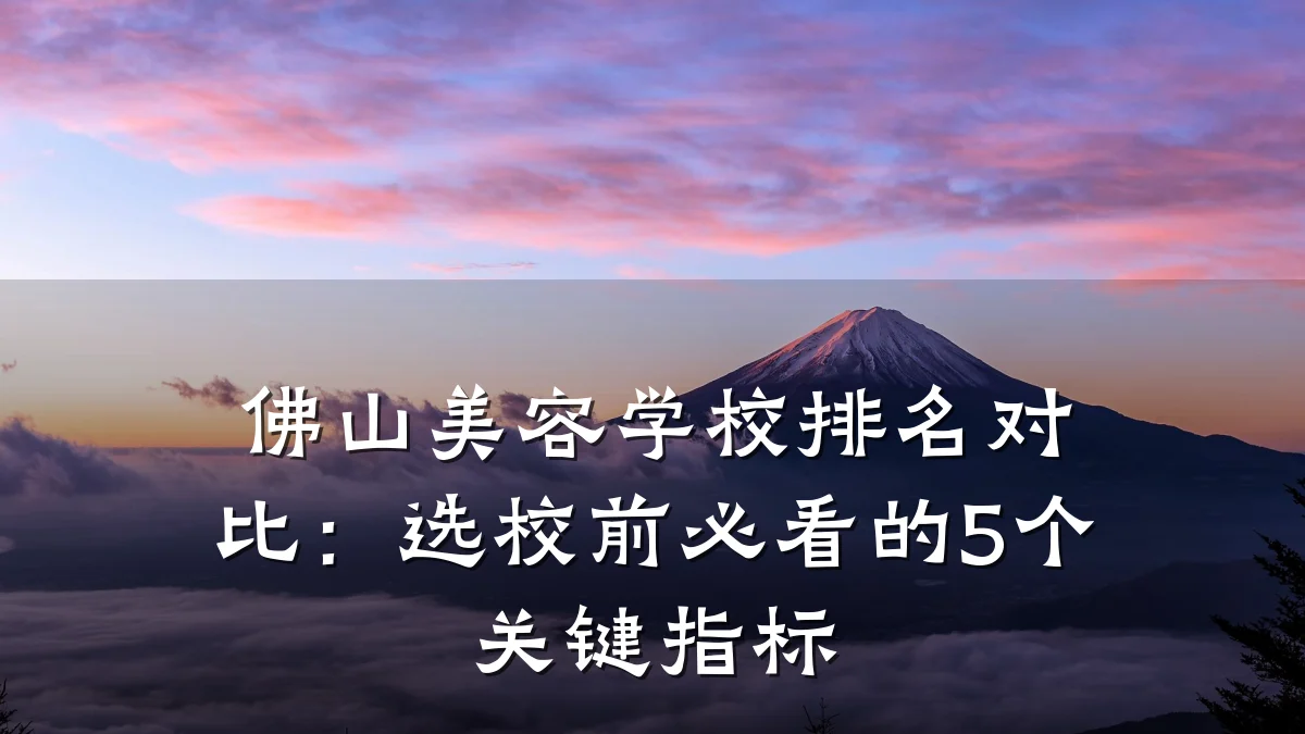佛山美容学校排名对比：选校前必看的5个关键指标