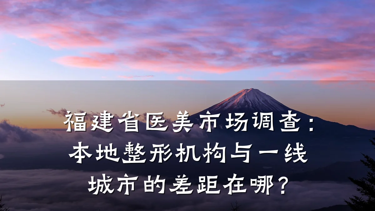 福建省医美市场调查：本地整形机构与一线城市的差距在哪？