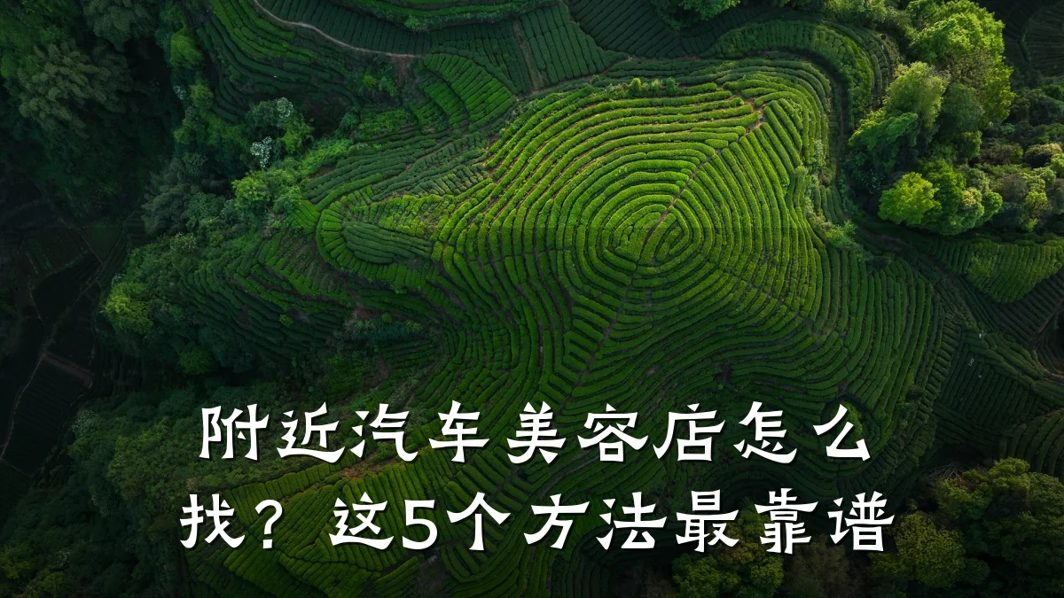 附近汽车美容店怎么找？这5个方法最靠谱