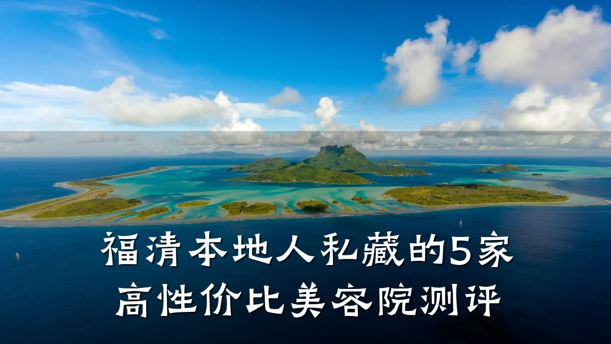 福清本地人私藏的5家高性价比美容院测评