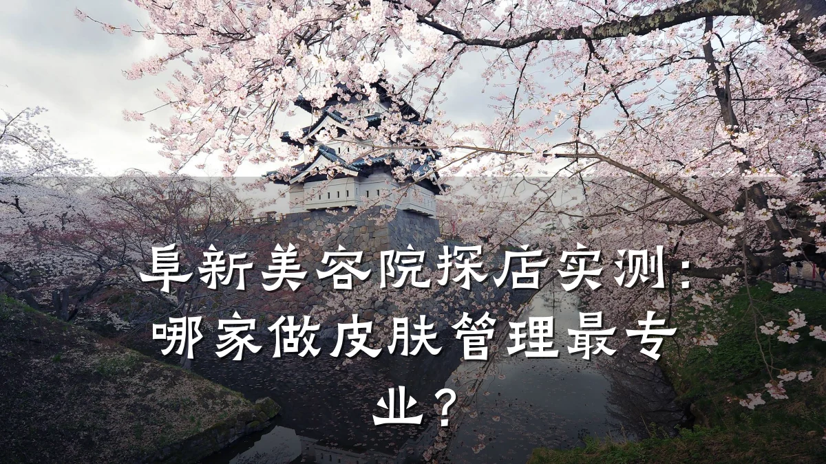阜新美容院探店实测:哪家做皮肤管理最专业?