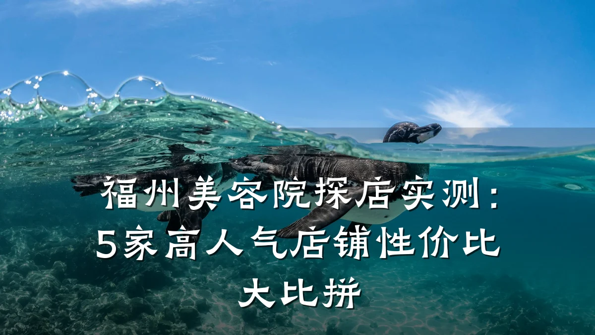 福州美容院探店实测:5家高人气店铺性价比大比拼