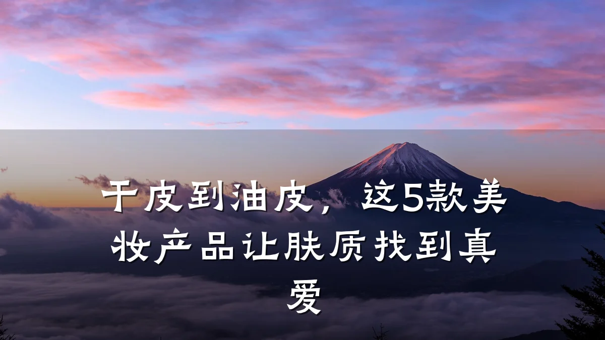 干皮到油皮，这5款美妆产品让肤质找到真爱