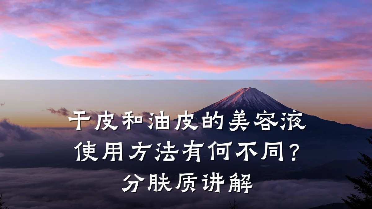 干皮和油皮的美容液使用方法有何不同？分肤质讲解