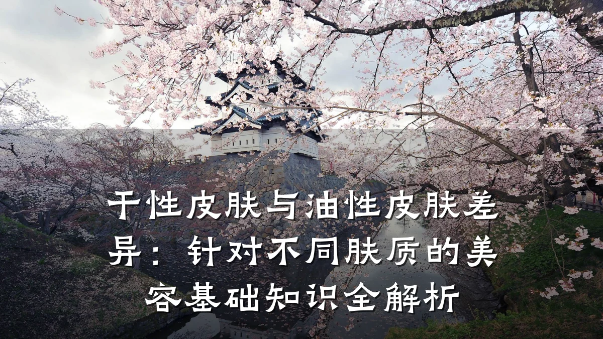干性皮肤与油性皮肤差异：针对不同肤质的美容基础知识全解析