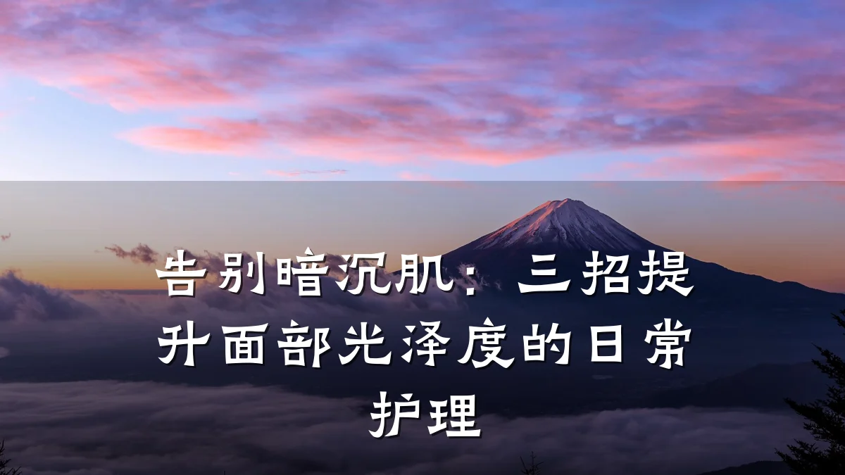 告别暗沉肌：三招提升面部光泽度的日常护理