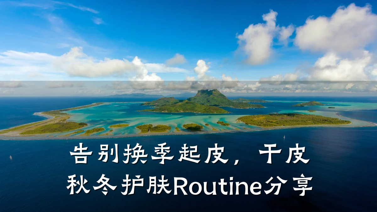 告别换季起皮,干皮秋冬护肤Routine分享