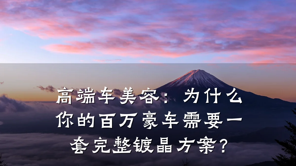 高端车美容：为什么你的百万豪车需要一套完整镀晶方案？