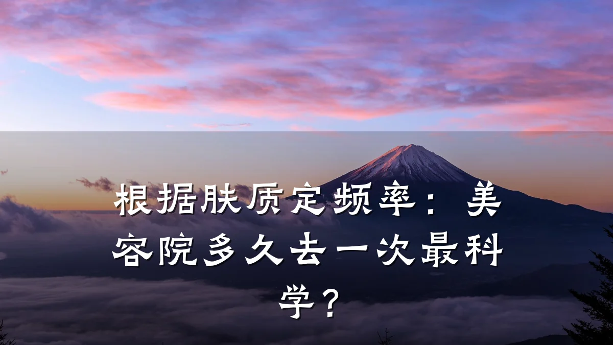 根据肤质定频率：美容院多久去一次最科学？