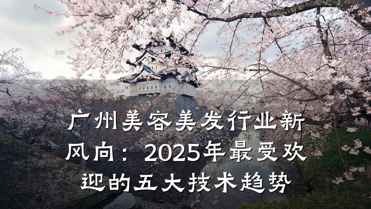 广州美容美发行业新风向:2025年最受欢迎的五大技术趋势