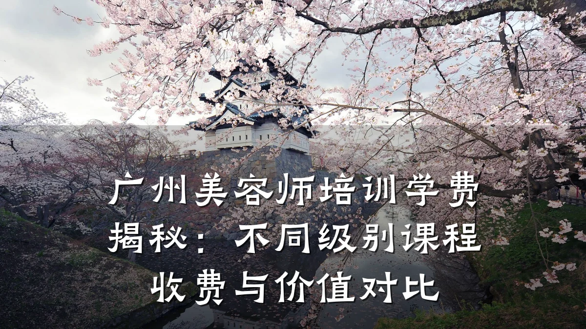 广州美容师培训学费揭秘：不同级别课程收费与价值对比