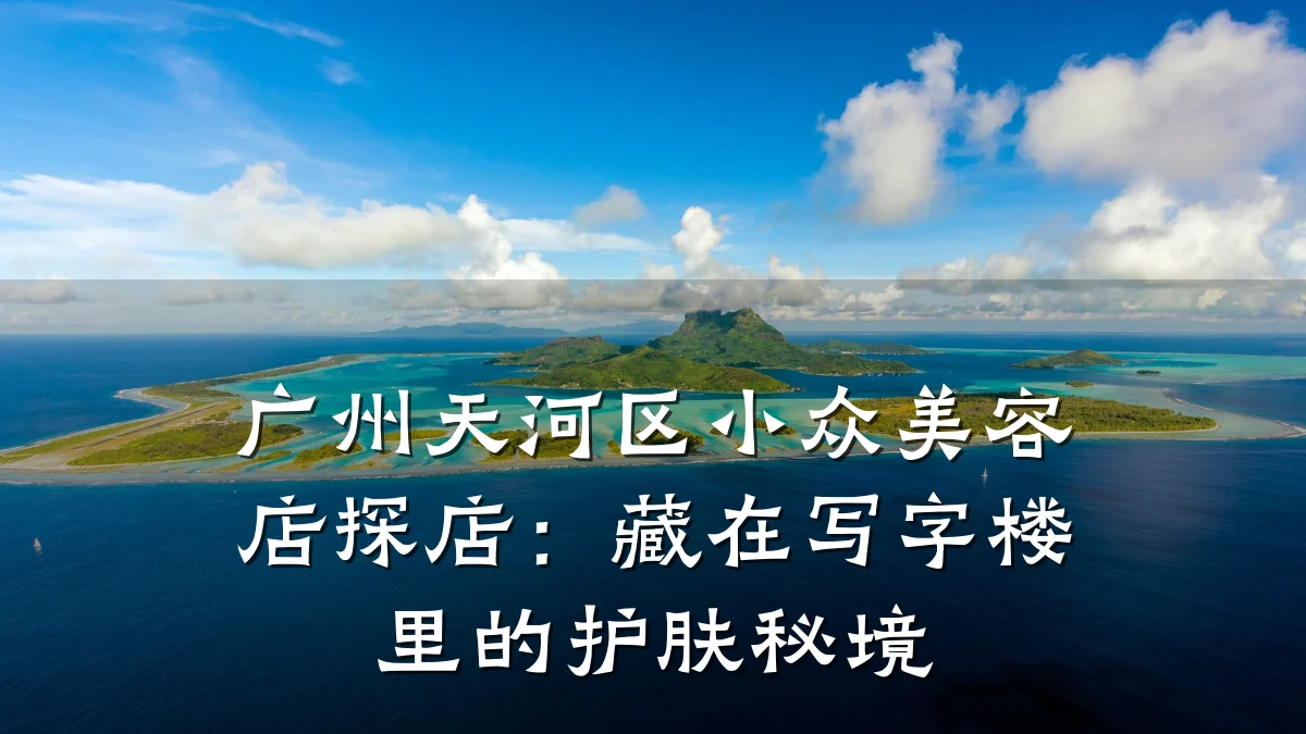 广州天河区小众美容店探店:藏在写字楼里的护肤秘境