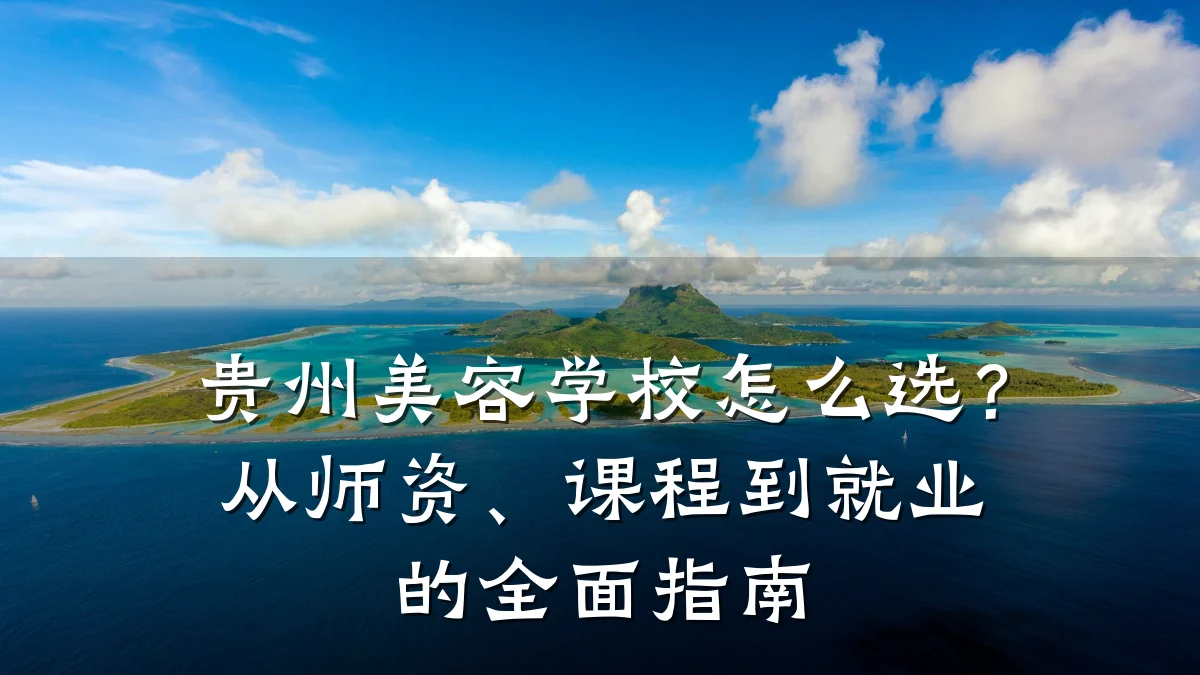 贵州美容学校怎么选？从师资、课程到就业的全面指南
