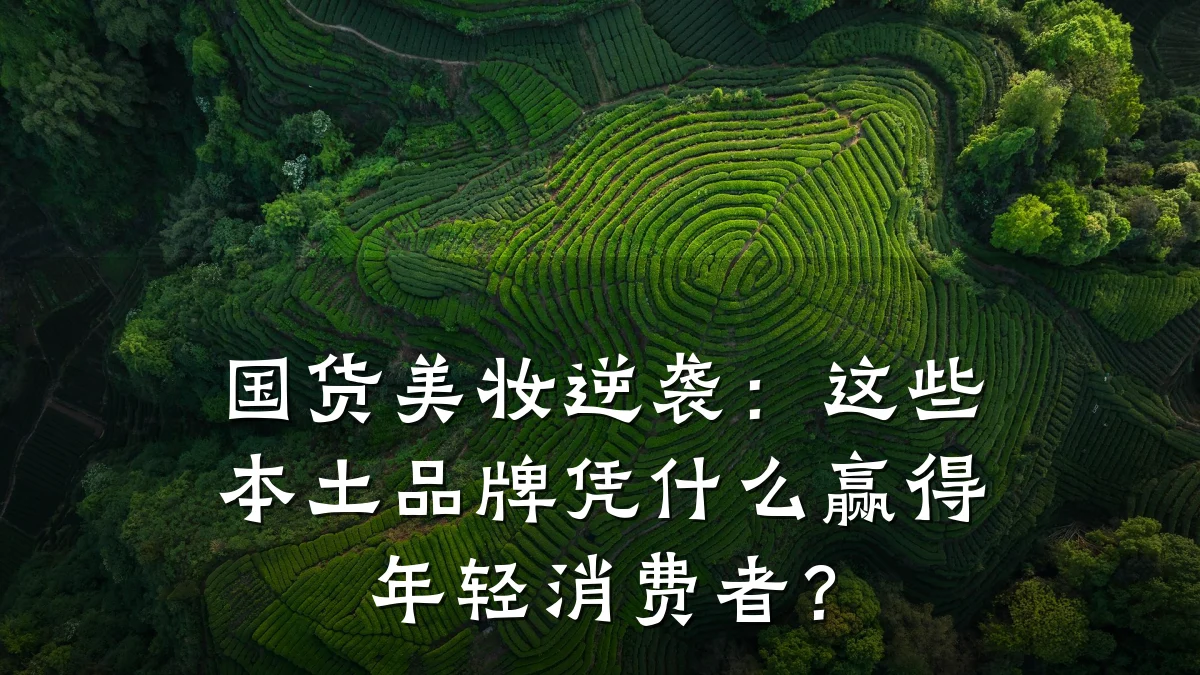 国货美妆逆袭：这些本土品牌凭什么赢得年轻消费者？