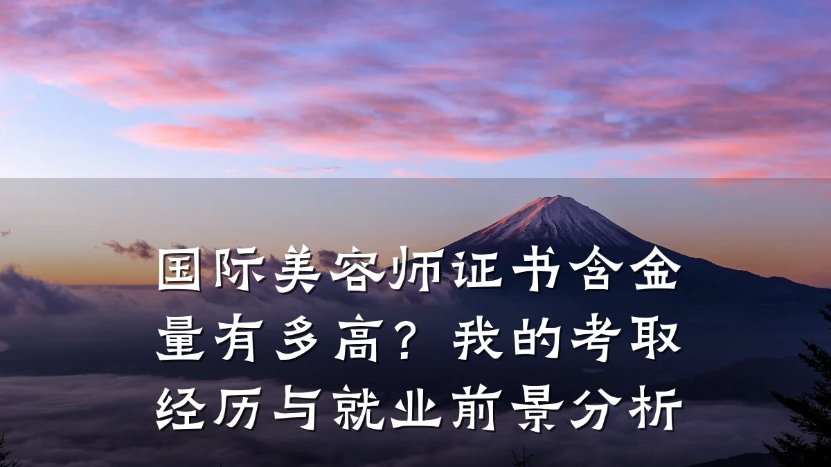 国际美容师证书含金量有多高？我的考取经历与就业前景分析