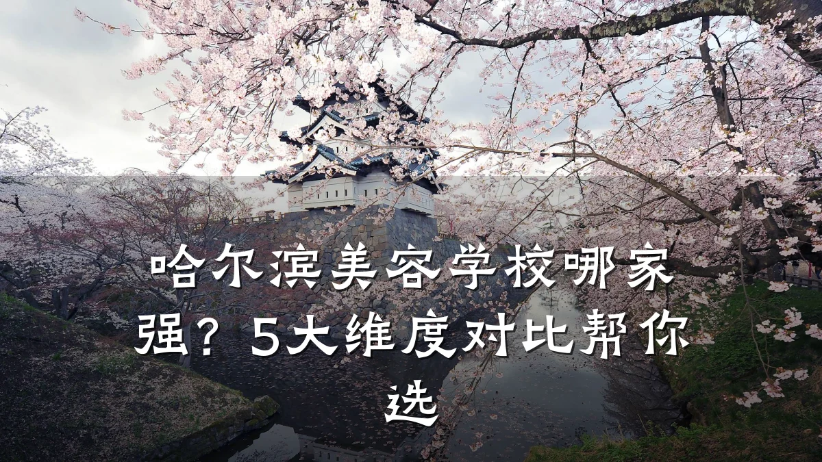 哈尔滨美容学校哪家强？5大维度对比帮你选