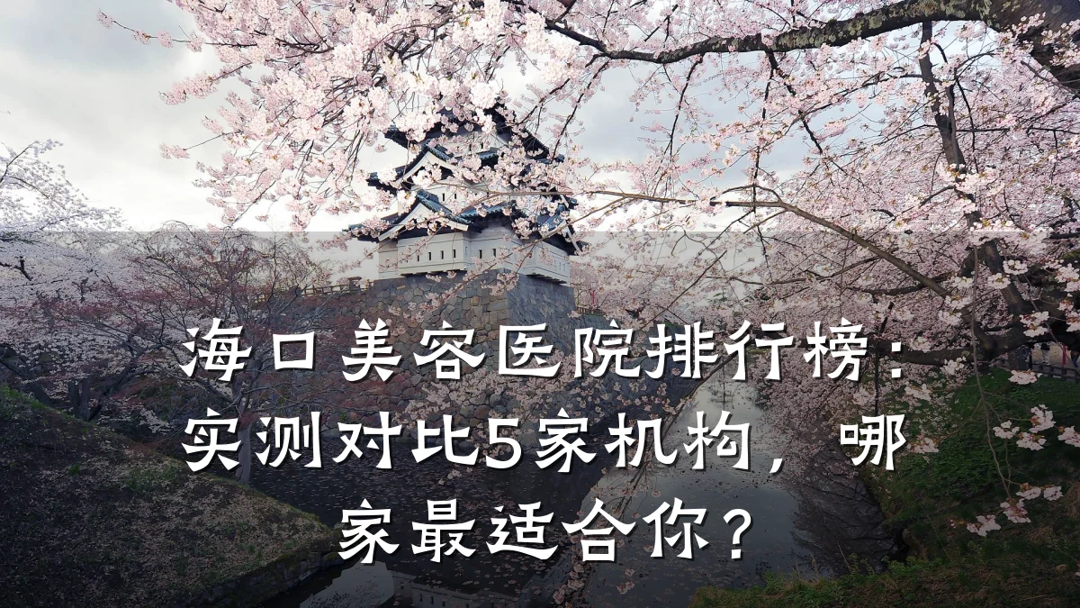 海口美容医院排行榜：实测对比5家机构，哪家最适合你？