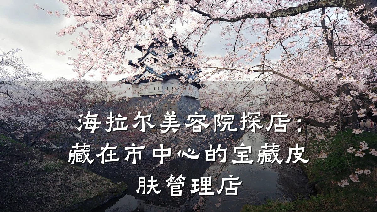 海拉尔美容院探店：藏在市中心的宝藏皮肤管理店