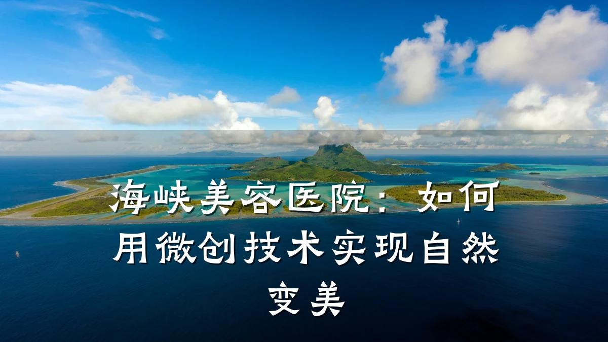 海峡美容医院：如何用微创技术实现自然变美
