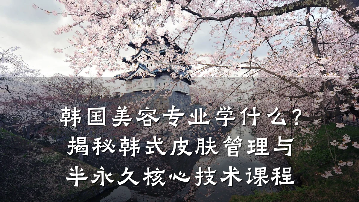 韩国美容专业学什么？揭秘韩式皮肤管理与半永久核心技术课程