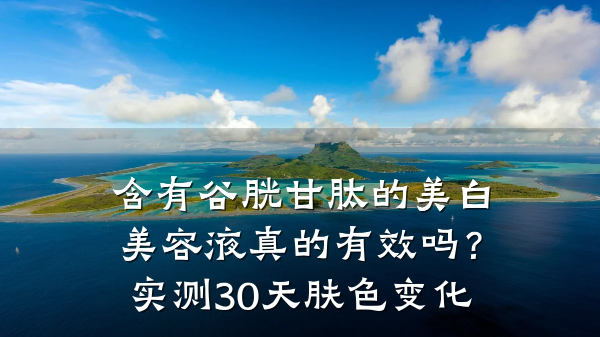 含有谷胱甘肽的美白美容液真的有效吗？实测30天肤色变化