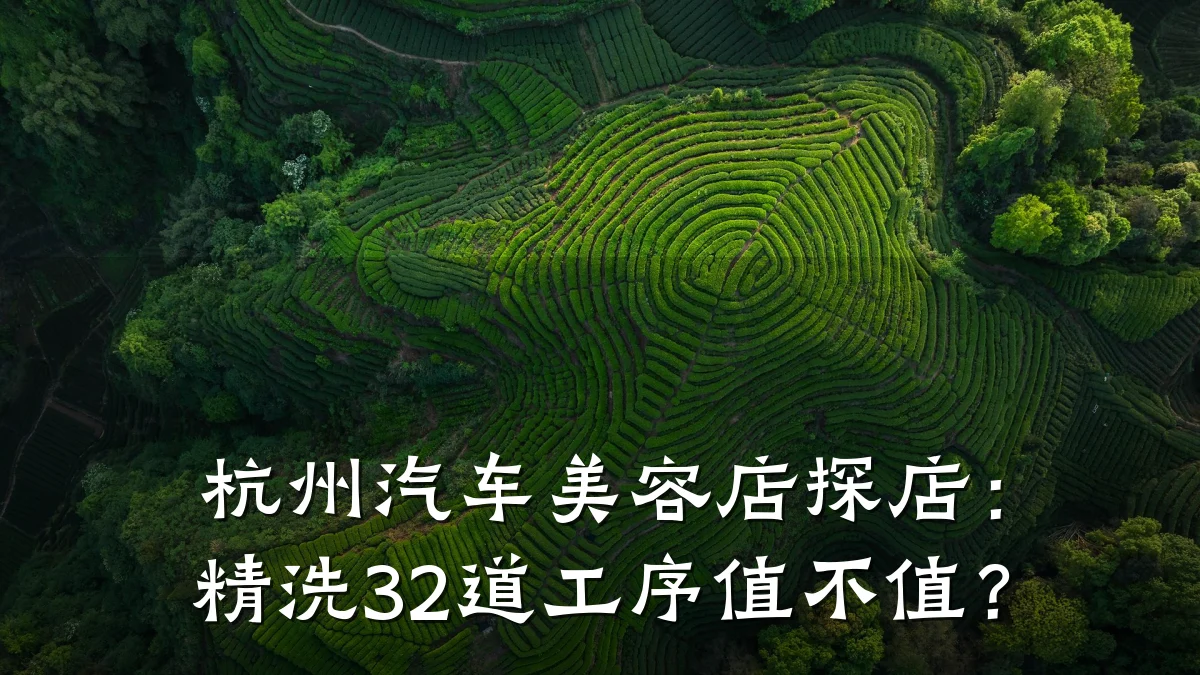 杭州汽车美容店探店:精洗32道工序值不值?