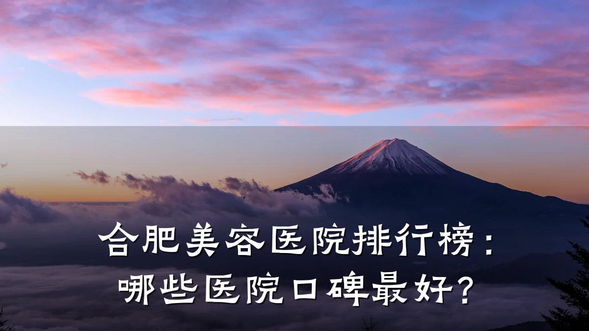 合肥美容医院排行榜：哪些医院口碑最好？