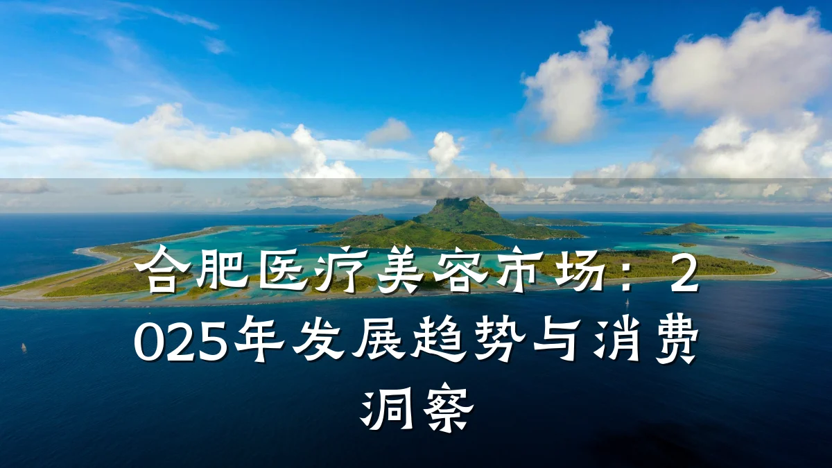 合肥医疗美容市场:2025年发展趋势与消费洞察