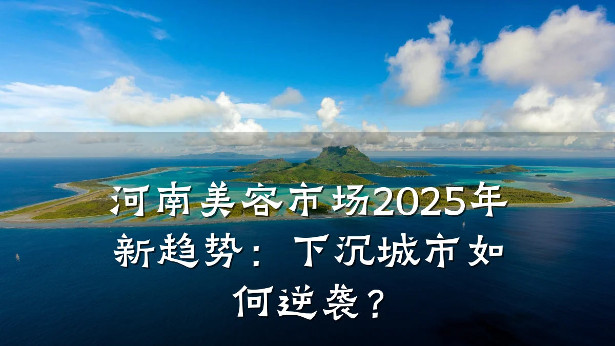 河南美容市场2025年新趋势:下沉城市如何逆袭?