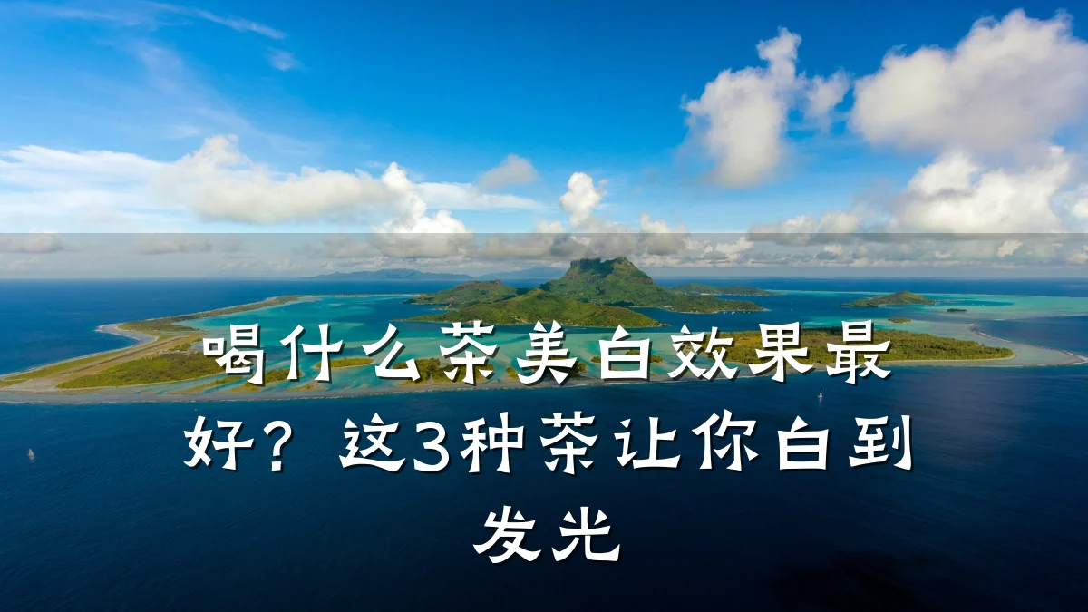 喝什么茶美白效果最好？这3种茶让你白到发光