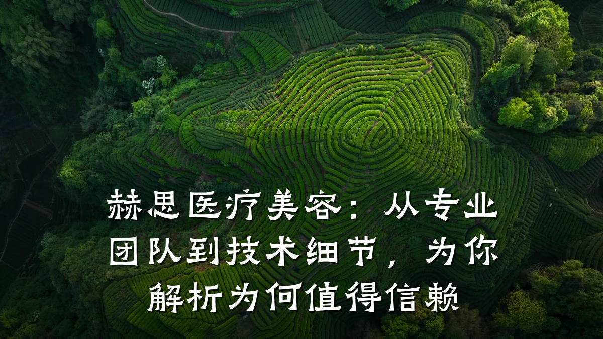 赫思医疗美容：从专业团队到技术细节，为你解析为何值得信赖