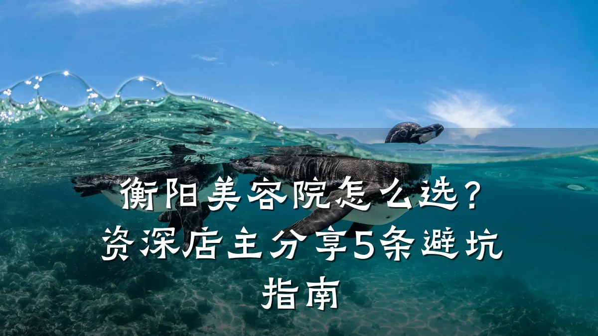 衡阳美容院怎么选?资深店主分享5条避坑指南