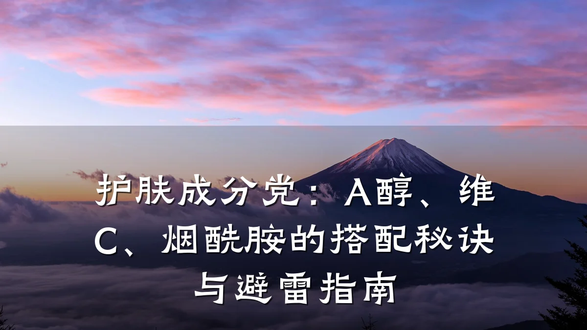护肤成分党：A醇、维C、烟酰胺的搭配秘诀与避雷指南