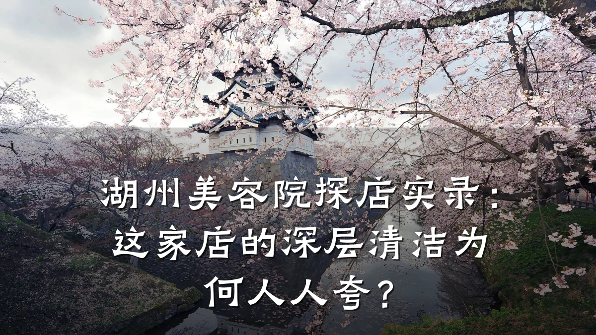 湖州美容院探店实录:这家店的深层清洁为何人人夸?