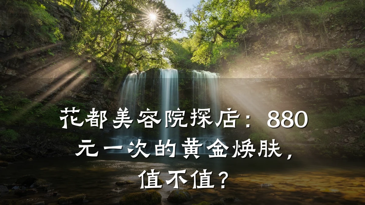 花都美容院探店:880元一次的黄金焕肤,值不值?